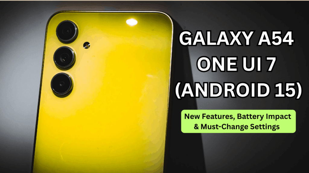 Galaxy A54 One UI 7 (Android 15): New Features, Battery Impact & Must-Change Settings