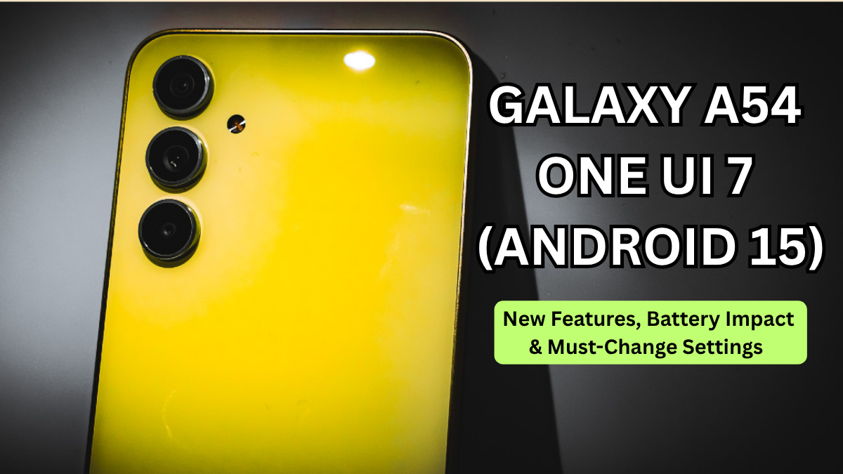 Galaxy A54 One UI 7 (Android 15): New Features, Battery Impact & Must-Change Settings