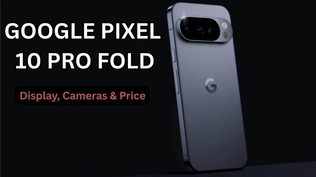 Google Pixel 10 Pro Fold (2025 Watch): Display, Cameras & Price