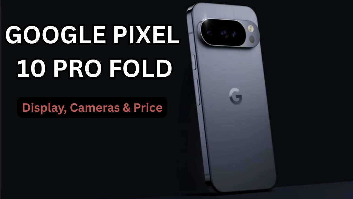 Google Pixel 10 Pro Fold (2025 Watch): Display, Cameras & Price