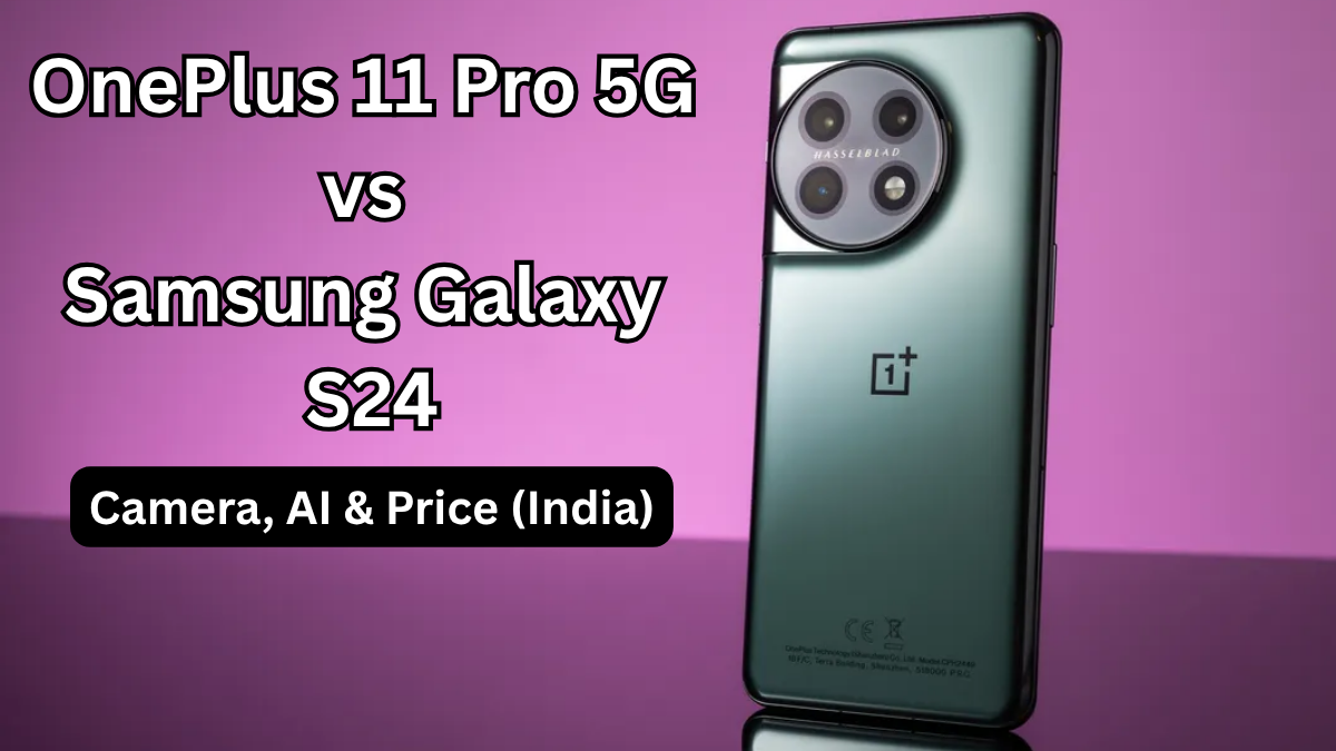 OnePlus 11 Pro 5G vs Samsung Galaxy S24: Camera, AI & Price (India)