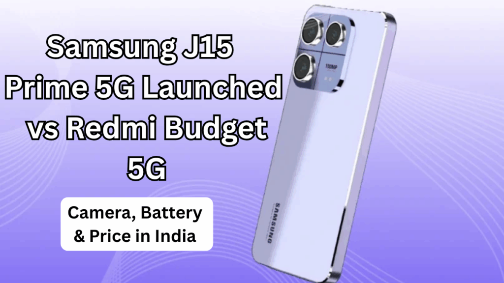 Samsung J15 Prime 5G Launched vs Redmi Budget 5G: Camera, Battery & Price in India