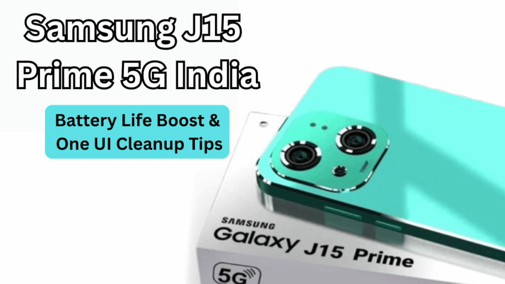 Samsung J15 Prime 5G India: Battery Life Boost & One UI Cleanup Tips