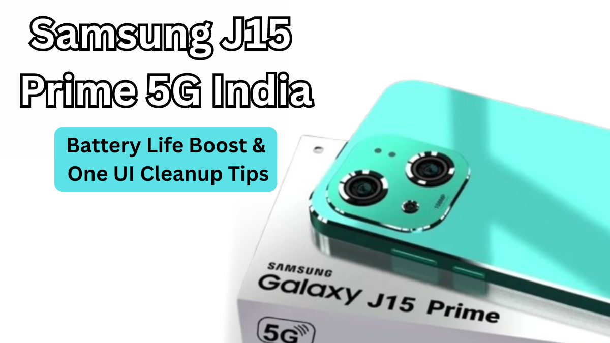 Samsung J15 Prime 5G India: Battery Life Boost & One UI Cleanup Tips