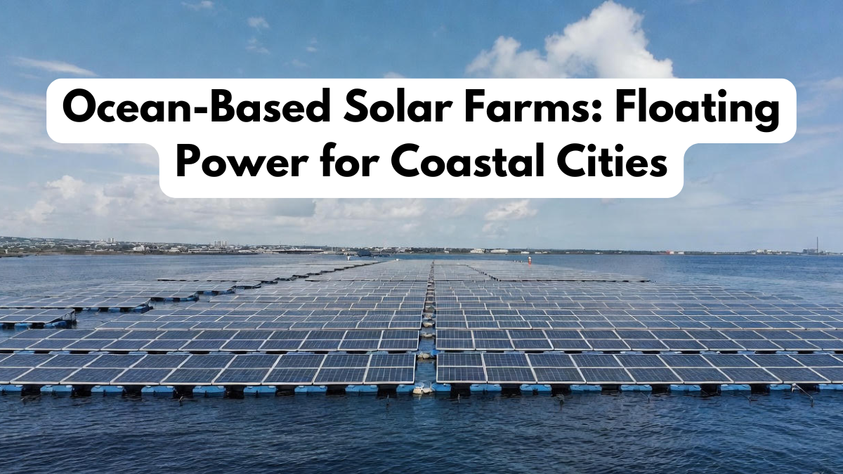 Ocean-Based Solar Farms: Floating Power for Coastal Cities