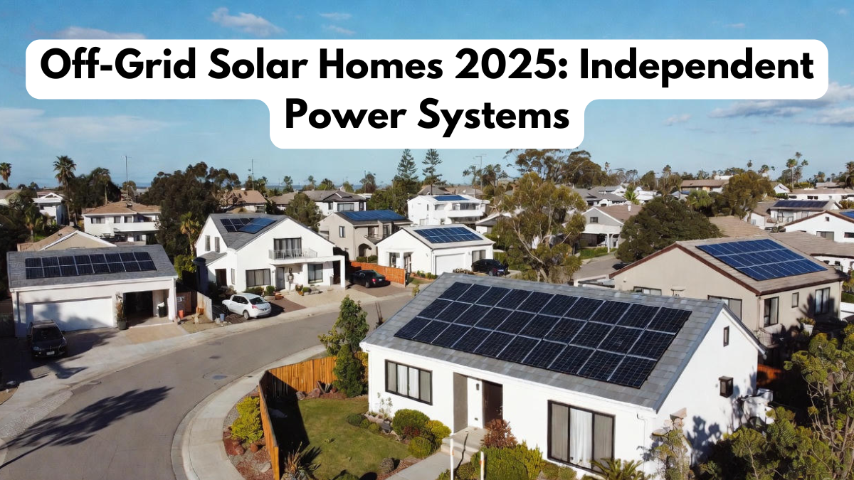 Off-Grid Solar Homes 2025: Independent Power Systems