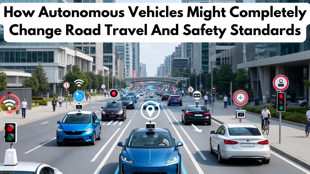 How Autonomous Vehicles Might Completely Change Road Travel And Safety Standards