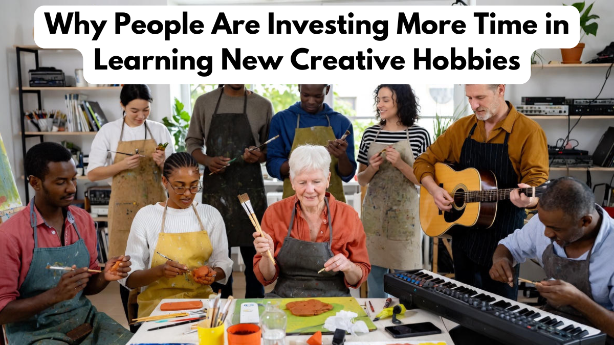 Why People Are Investing More Time in Learning New Creative Hobbies